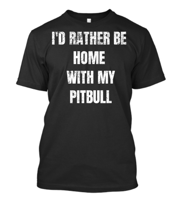 I'd Rather Be Home With My Pitbull T-Shirt