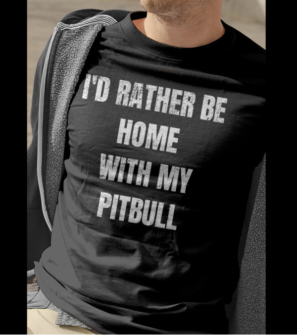 I'd Rather Be Home With My Pitbull T-Shirt