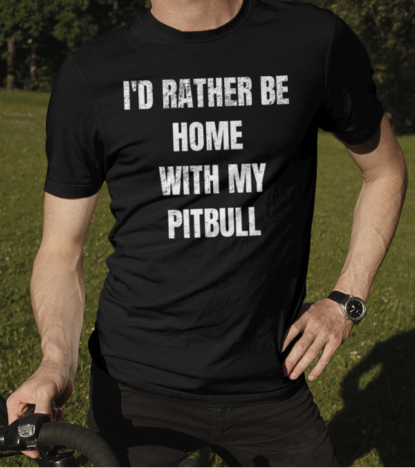 I'd Rather Be Home With My Pitbull T-Shirt