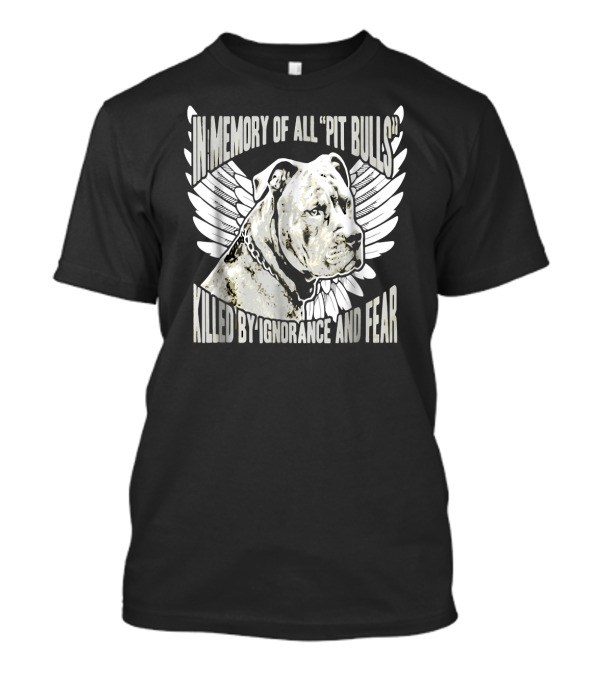 In Memory Of All Pit Bulls Killed By Ignorance And Fear T-Shirt