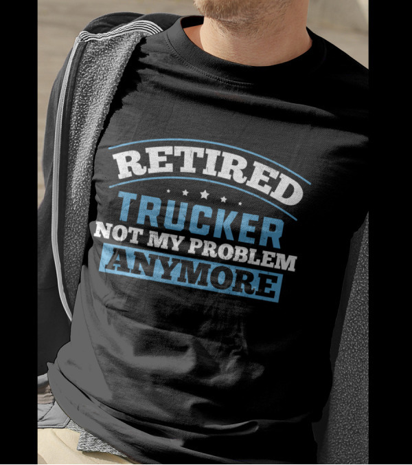 Retired Trucker Not My Problem Anymore T-Shirt
