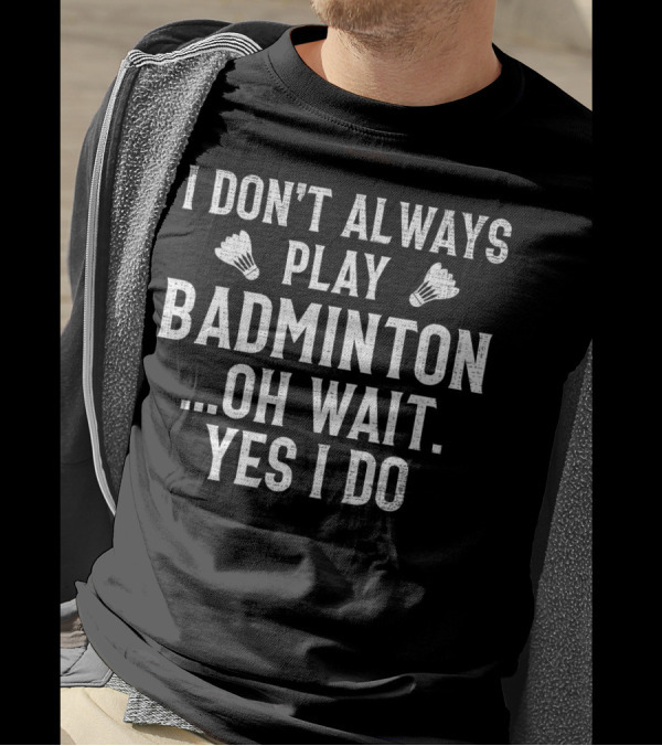 I Don't Always Play Badminton Oh Wait Yes I Do Retro Badminton Enthusiast Humor T-Shirt