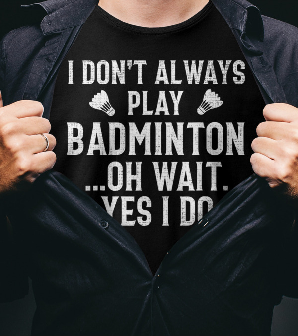 I Don't Always Play Badminton Oh Wait Yes I Do Retro Badminton Enthusiast Humor T-Shirt