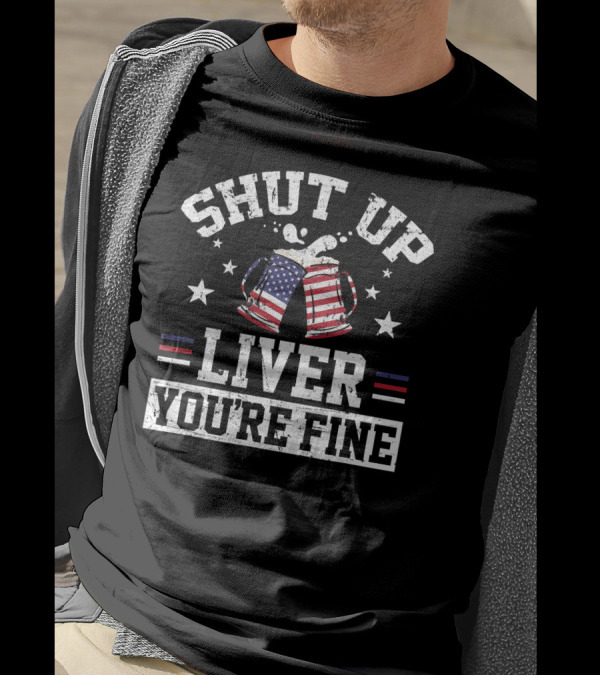 Shut Up Liver You're Fine 4th Of July Beer Mugs With American Flag T-Shirt