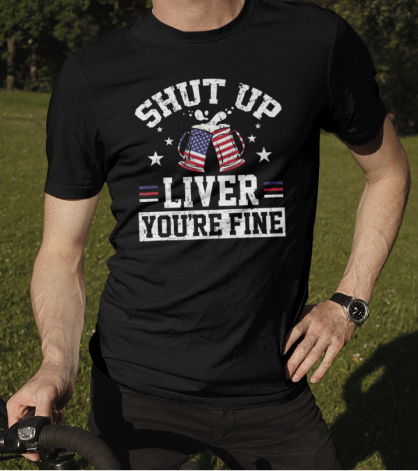 Shut Up Liver You're Fine 4th Of July Beer Mugs With American Flag T-Shirt