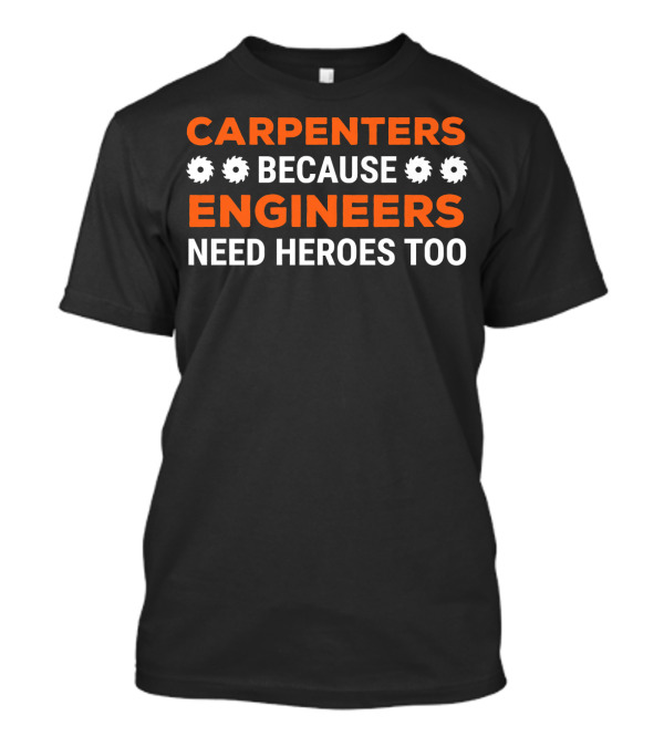 CARPENTERS BECAUSE ENGINEERS NEED HEROES TOO T-Shirt