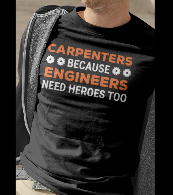 CARPENTERS BECAUSE ENGINEERS NEED HEROES TOO T-Shirt