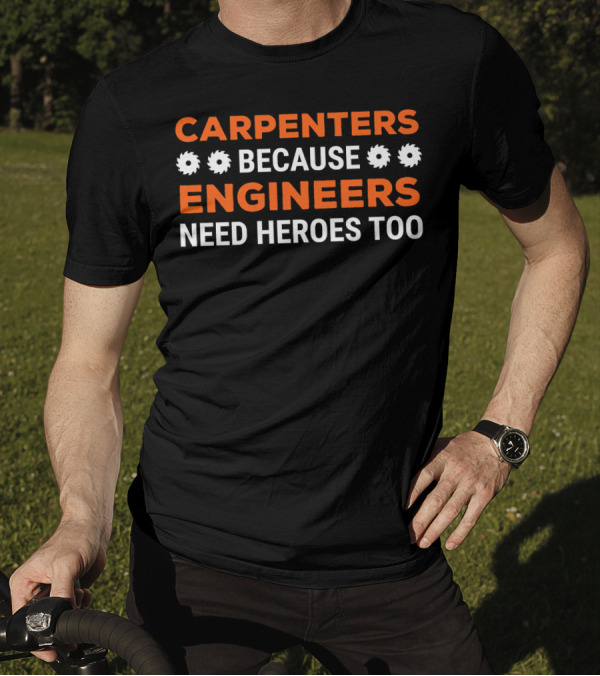 CARPENTERS BECAUSE ENGINEERS NEED HEROES TOO T-Shirt