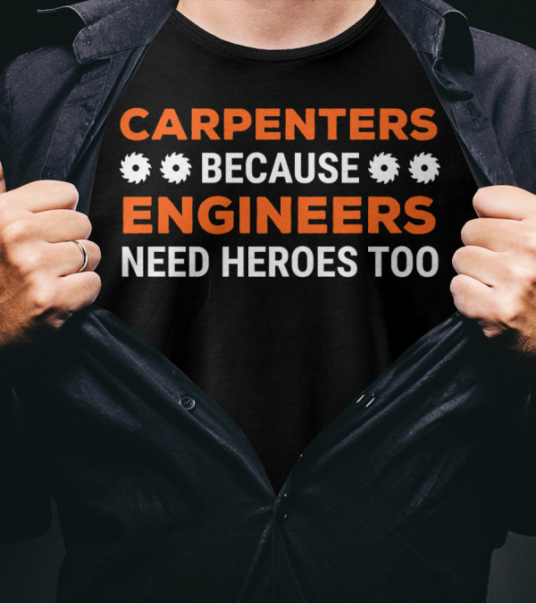 CARPENTERS BECAUSE ENGINEERS NEED HEROES TOO T-Shirt