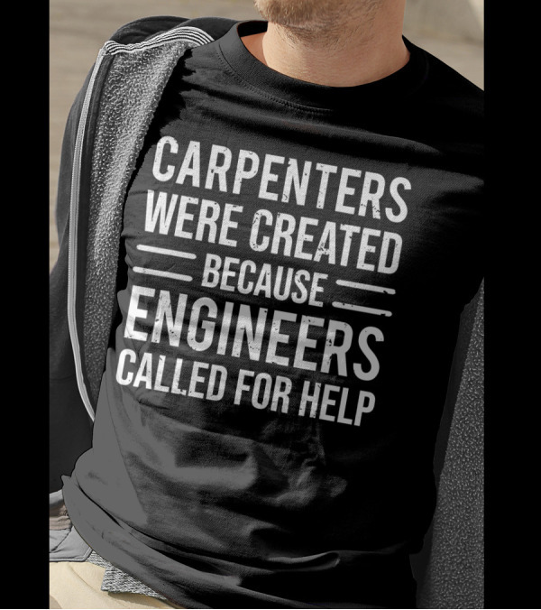 CARPENTERS WERE CREATED BECAUSE ENGINEERS CALLED FOR HELP T-Shirt