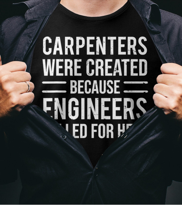 CARPENTERS WERE CREATED BECAUSE ENGINEERS CALLED FOR HELP T-Shirt