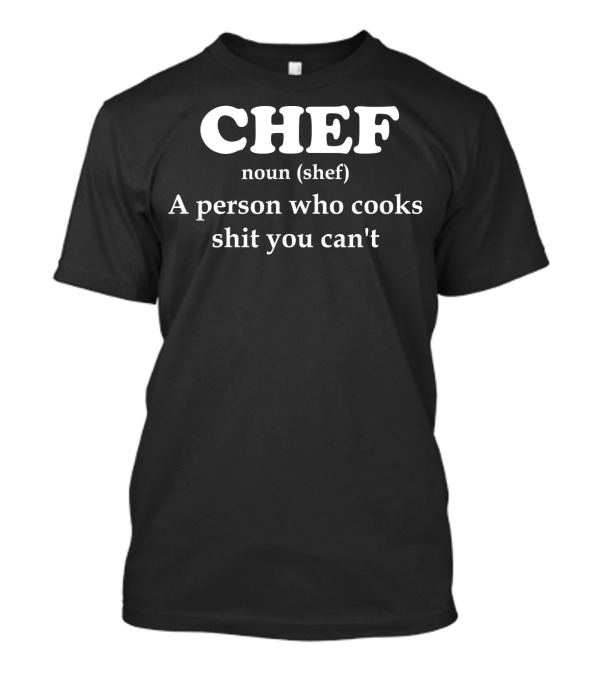 Chef Definition Noun A Person Who Cooks Shit You Can't T-Shirt