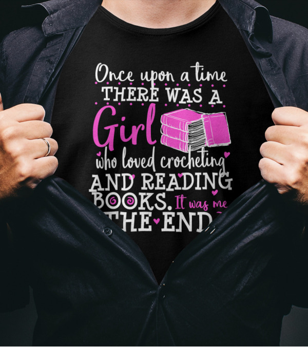 Once Upon A Time There Was A Girl Who Loved Crocheting And Reading Books The End T-Shirt