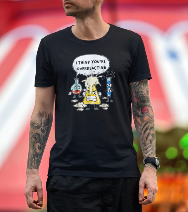 Premium T-Shirt: I Think You're Overreacting Funny Science Beaker and Test Tube T-Shirt I Think You're Overreacting Funny Science Beaker and Test Tube T-Shirt