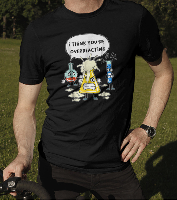 I Think You're Overreacting Funny Science Beaker And Test Tube T-Shirt