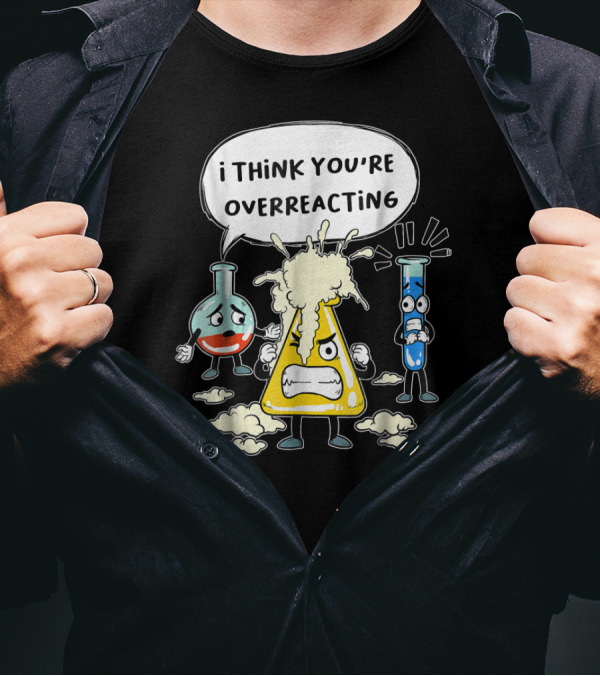 I Think You're Overreacting Funny Science Beaker And Test Tube T-Shirt