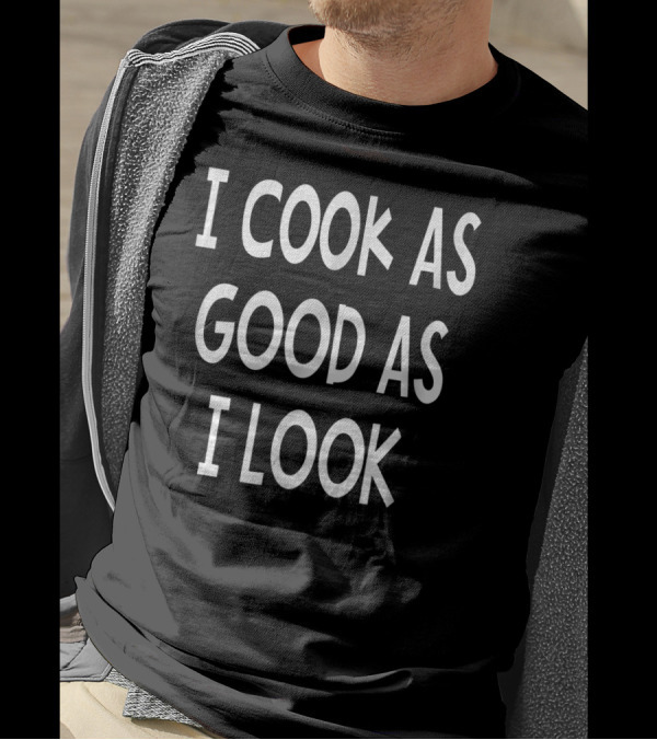 I Cook As Good As I Look Funny Chef Cooking T-Shirt
