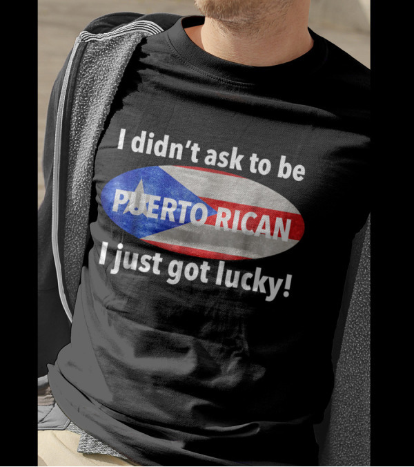 I Didn't Ask To Be Puerto Rican I Just Got Lucky Flag T-Shirt