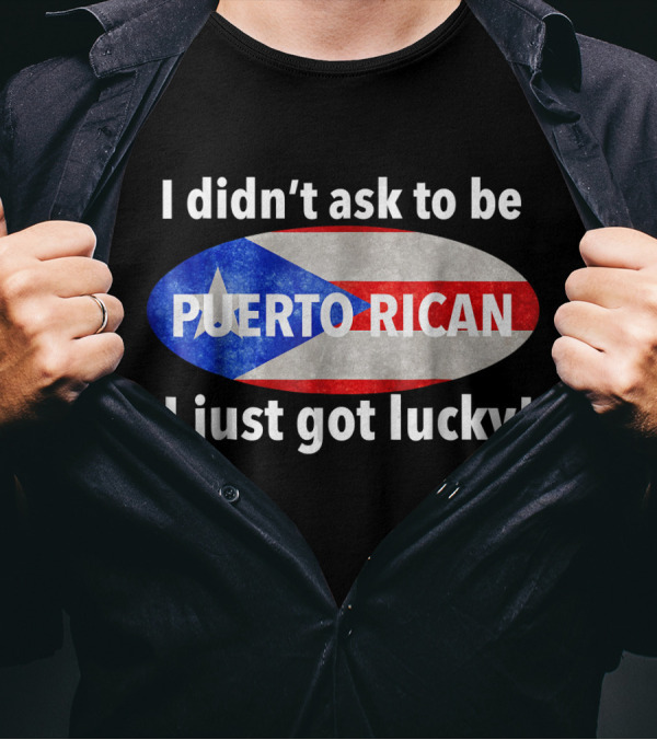 I Didn't Ask To Be Puerto Rican I Just Got Lucky Flag T-Shirt