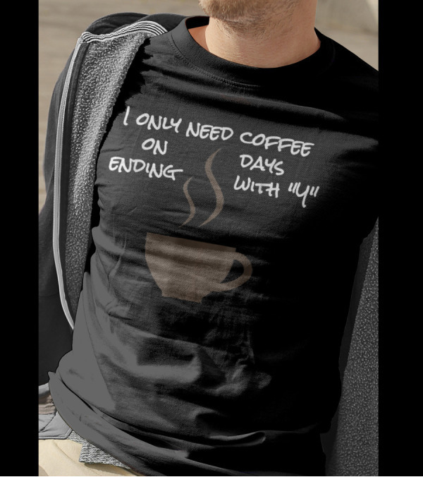 I Only Need Coffee On Days Ending With Y Coffee Cup T-Shirt