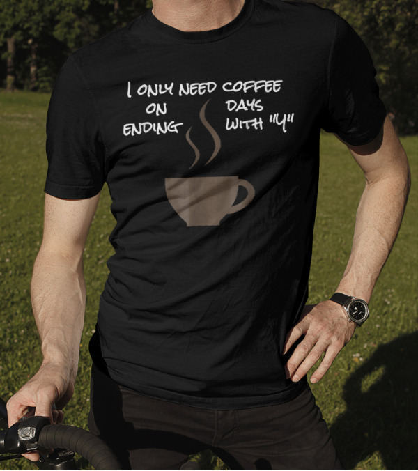 I Only Need Coffee On Days Ending With Y Coffee Cup T-Shirt