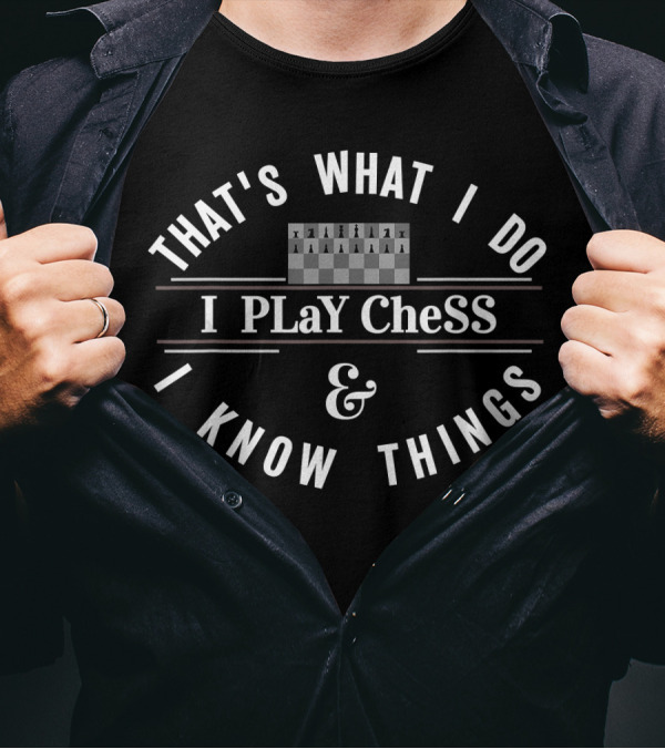 THAT'S WHAT I DO I PLAY CHESS I KNOW THINGS T-Shirt