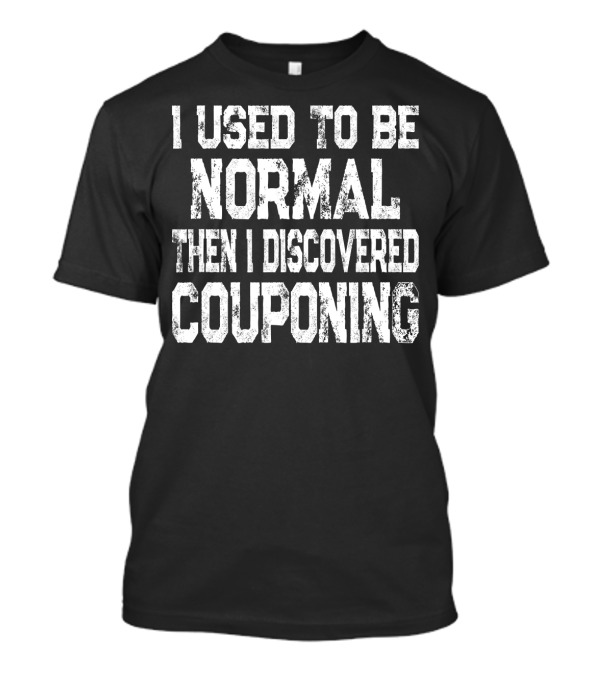 I Used To Be Normal Then I Discovered Couponing T-Shirt