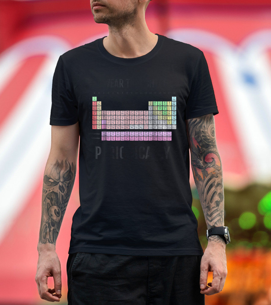 I Wear This Shirt Periodically Periodic Table T-Shirt