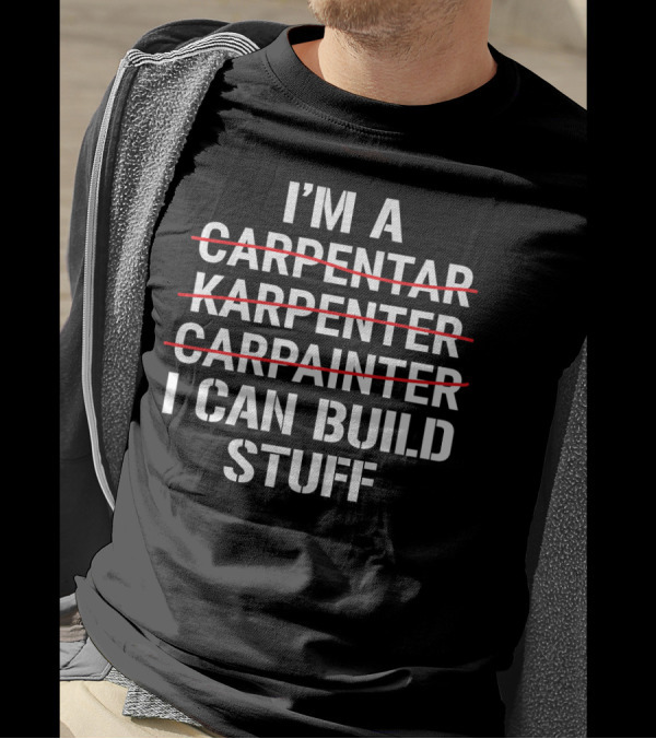 I'm A Carpentar Karpenter Carpainter I Can Build Stuff T-Shirt