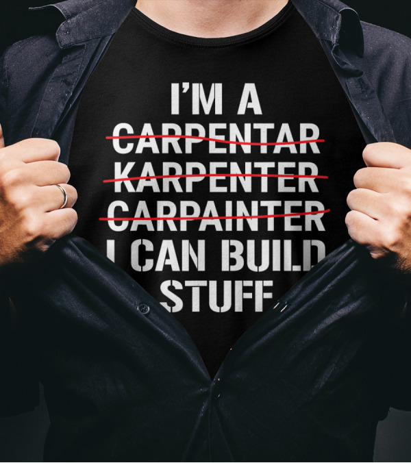 I'm A Carpentar Karpenter Carpainter I Can Build Stuff T-Shirt