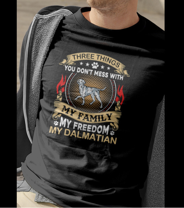 THREE THINGS YOU DON'T MESS WITH MY FAMILY MY FREEDOM MY DALMATIAN T-Shirt