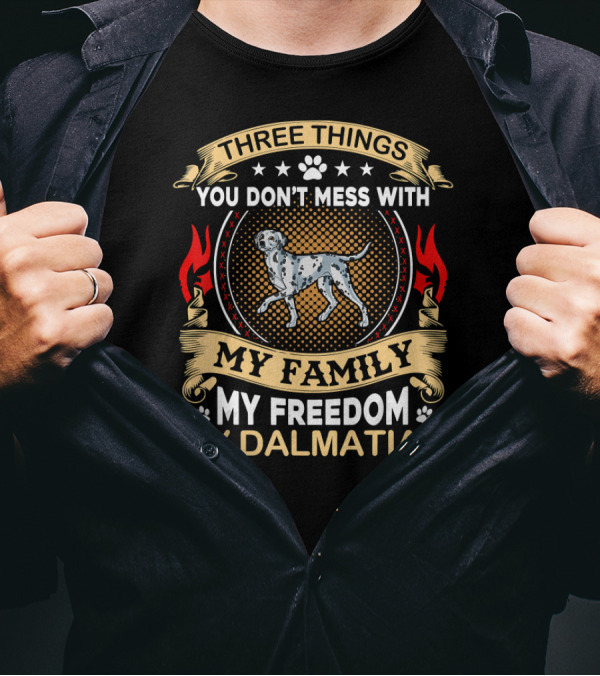 THREE THINGS YOU DON'T MESS WITH MY FAMILY MY FREEDOM MY DALMATIAN T-Shirt