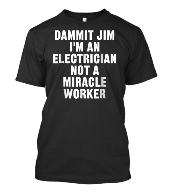 Dammit Jim I'm An Electrician Not A Miracle Worker T-Shirt