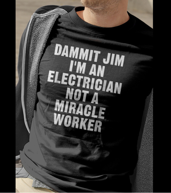 Dammit Jim I'm An Electrician Not A Miracle Worker T-Shirt