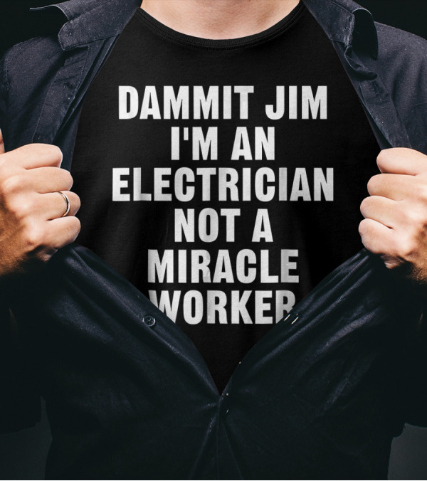 Dammit Jim I'm An Electrician Not A Miracle Worker T-Shirt