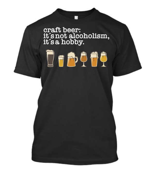 Craft Beer It's Not Alcoholism It's A Hobby T-Shirt