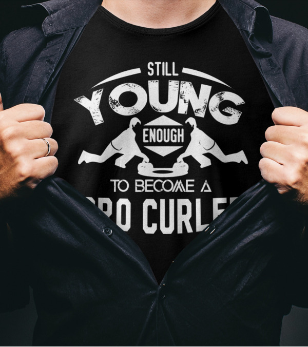 Still Young Enough To Become A Pro Curler T-Shirt