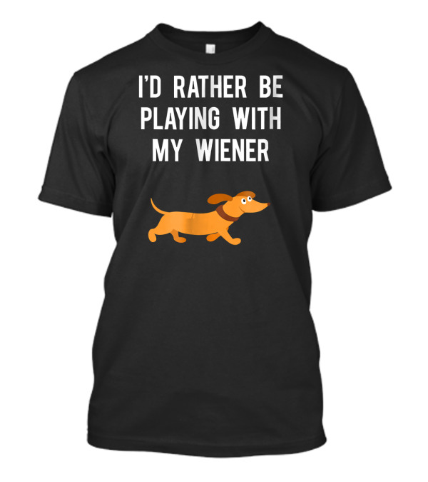 I'd Rather Be Playing With My Wiener Funny Dachshund T-Shirt