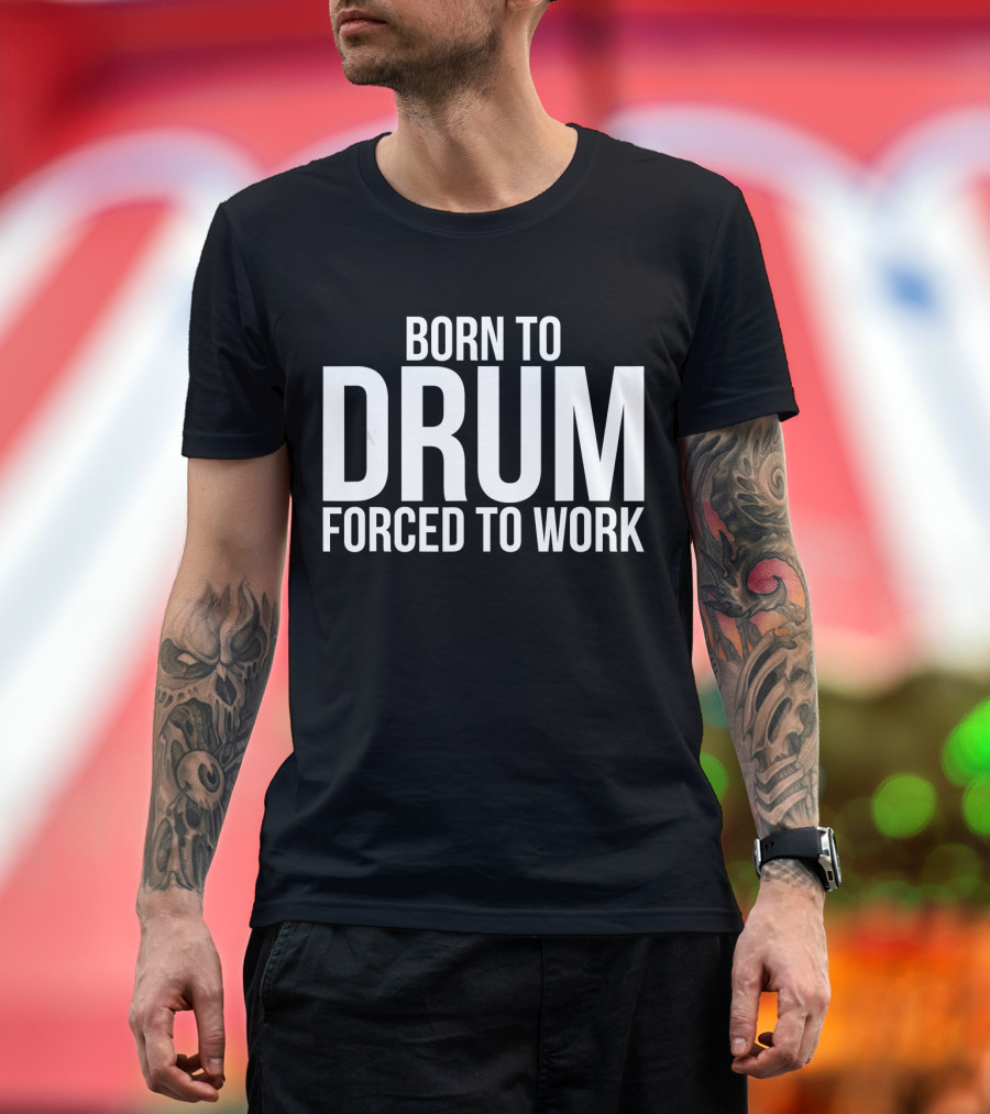 Born to Drum Forced to Work Marching Band Passion T-Shirt