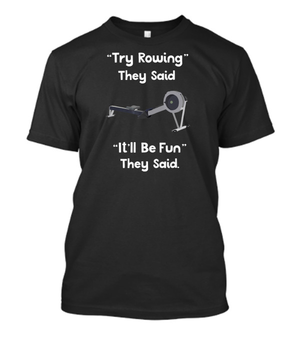 “Try Rowing They Said It’ll Be Fun They Said” Rowing Machine T-Shirt