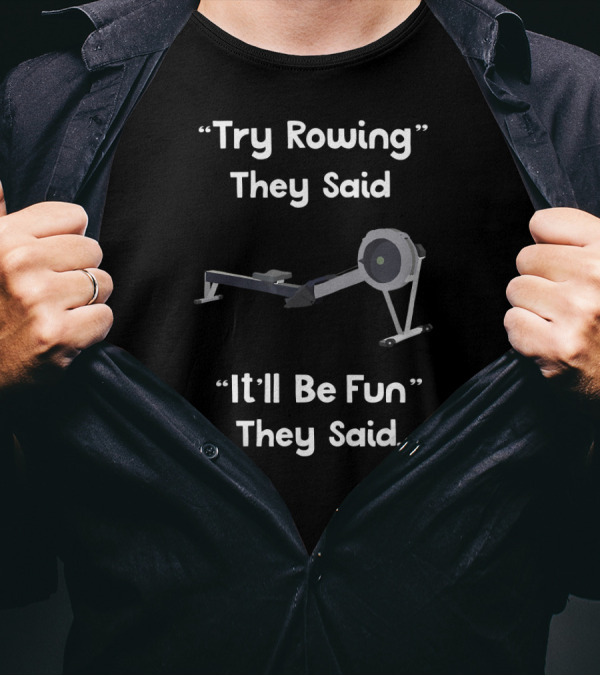 “Try Rowing They Said It’ll Be Fun They Said” Rowing Machine T-Shirt
