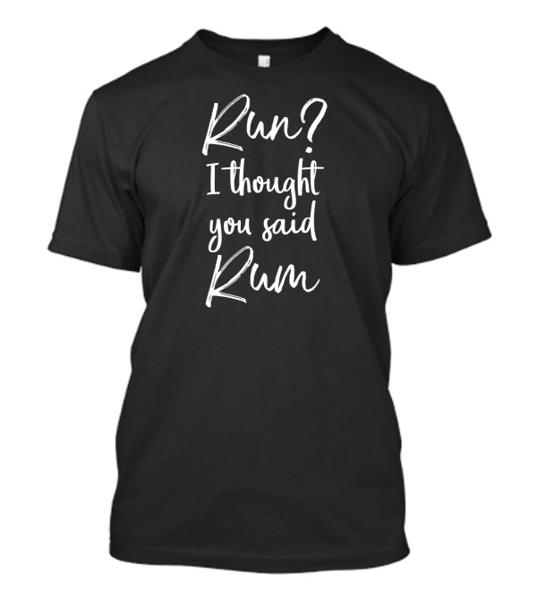 Run I Thought You Said Rum Funny Running T-Shirt