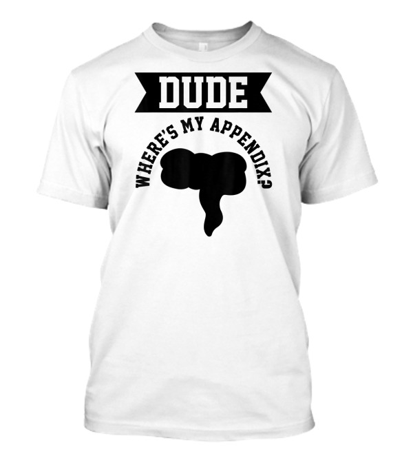 Dude Where's My Appendix Funny Anatomy Joke T-Shirt
