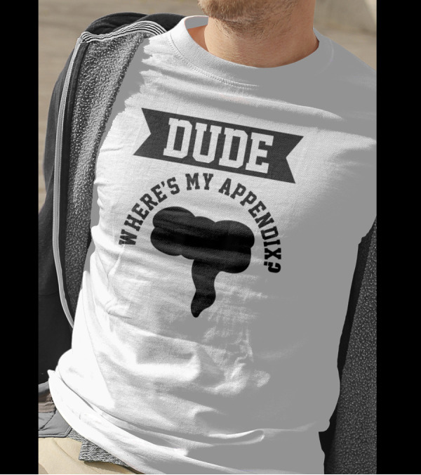 Dude Where's My Appendix Funny Anatomy Joke T-Shirt