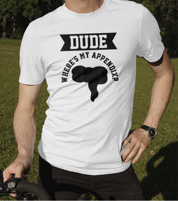 Dude Where's My Appendix Funny Anatomy Joke T-Shirt