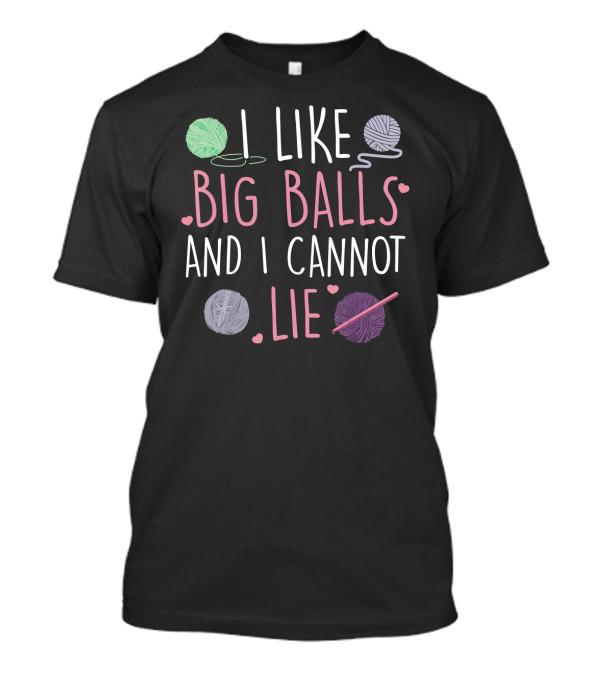 I Like Big Balls And I Cannot Lie Yarn Lover Funny Knitting Crocheting T-Shirt
