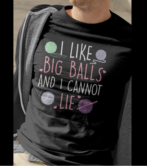 I Like Big Balls And I Cannot Lie Yarn Lover Funny Knitting Crocheting T-Shirt