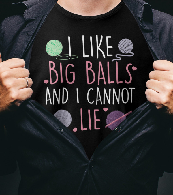 I Like Big Balls And I Cannot Lie Yarn Lover Funny Knitting Crocheting T-Shirt
