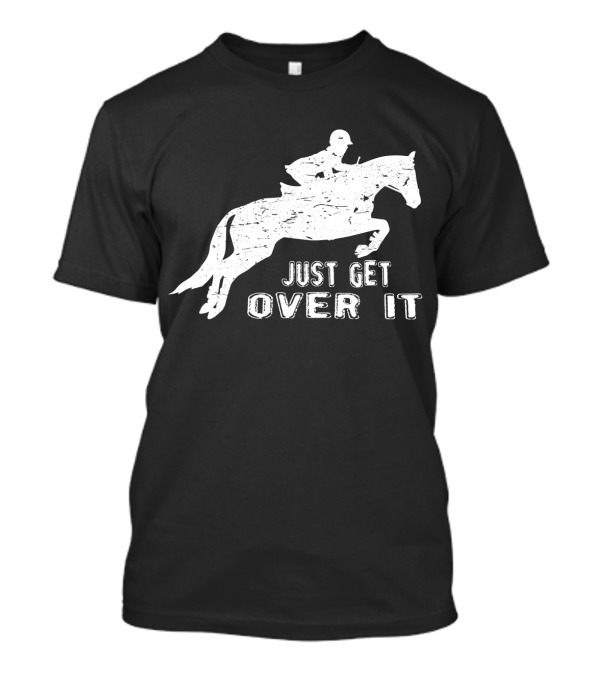 Just Get Over It Riding Hunter Jumper Equestrian Show Jumping T-Shirt