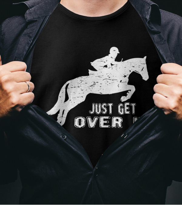 Just Get Over It Riding Hunter Jumper Equestrian Show Jumping T-Shirt